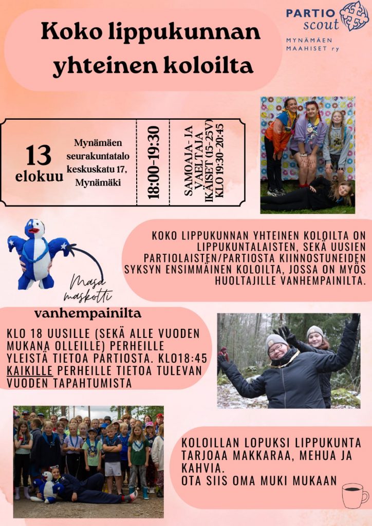 Koko lippukunnan yhteinen koloilta 13. elokuuta Mynämäen seurakuntatalo, Keskuskatu 17 Mynämäki. Kello 18.00-19.30. Samoaja- ja vaeltajaikäiset (15-25v) kello 19.30-20.45. Koko lippukunnan koloilta on lippukuntalaisten, sekä uusien partiolaisten tai partiosta kiinnostuneiden syksyn ensimmäinen koloilta, jossa on myös huoltajille vanhempainilta. Vanhempainilta kello 18 uusille sekä alle vuoden mukana olleille perheille yleistä tietoa partiosta. Kello 18.45 kaikille perheille tietoa tulevan vuoden tapahtumista. Koloillan lopuksi lippukunta tarjoaa makkaraa, mehua ja kahvia. Ota siis oma muki mukaan.
